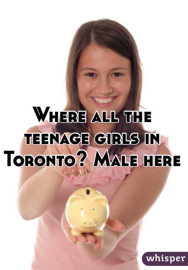 Where all the teenage girls in Toronto? Male here