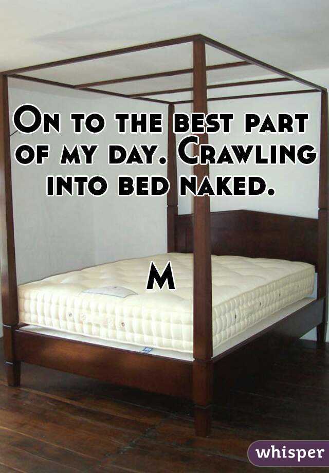 On to the best part of my day. Crawling into bed naked. 


M