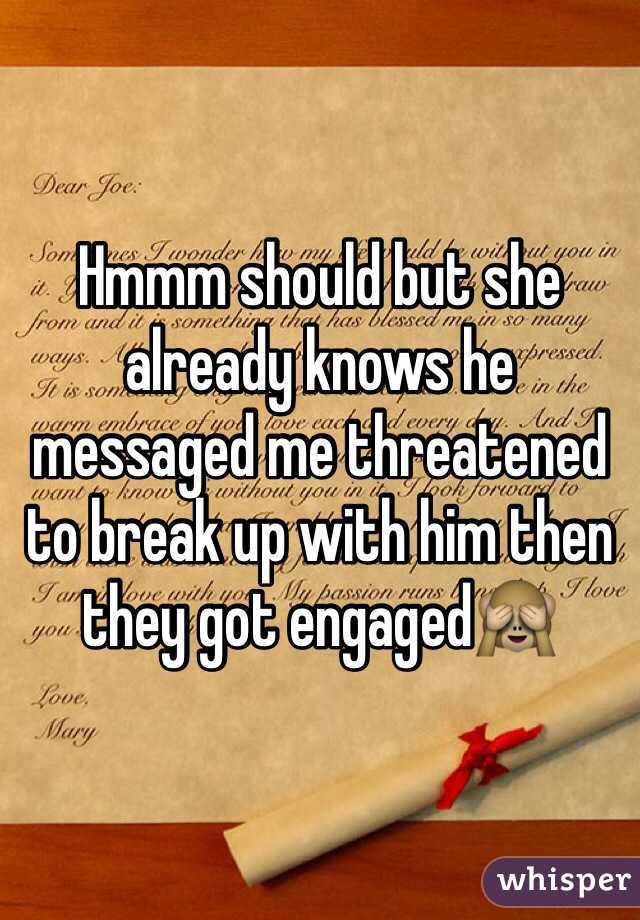 Hmmm should but she already knows he messaged me threatened to break up with him then they got engaged🙈 