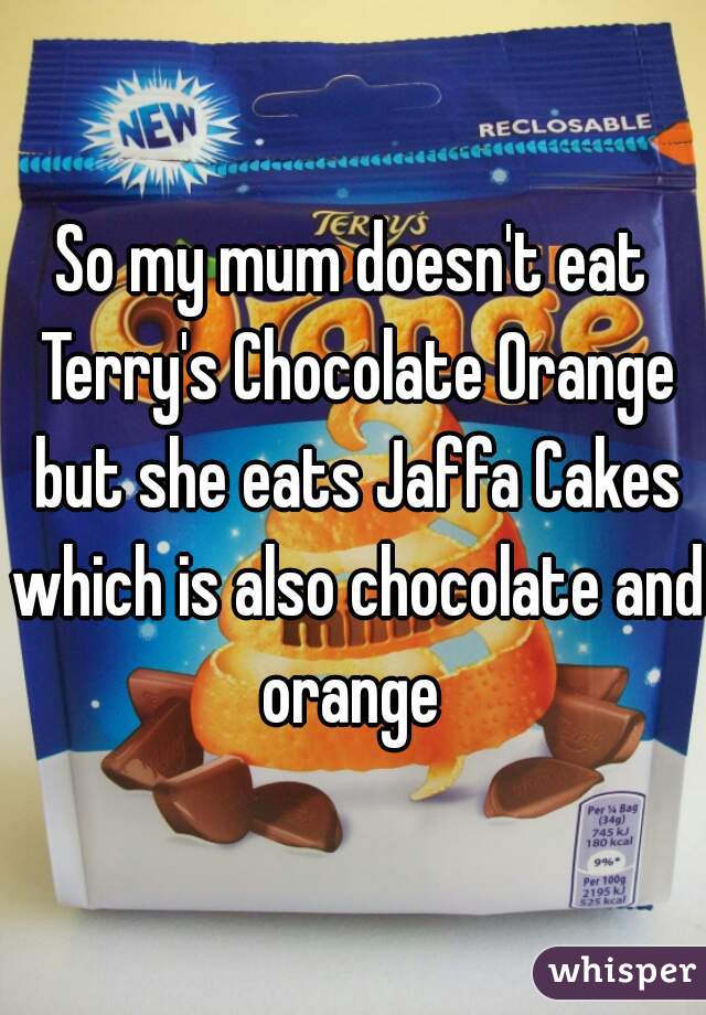 So my mum doesn't eat Terry's Chocolate Orange but she eats Jaffa Cakes which is also chocolate and orange 
