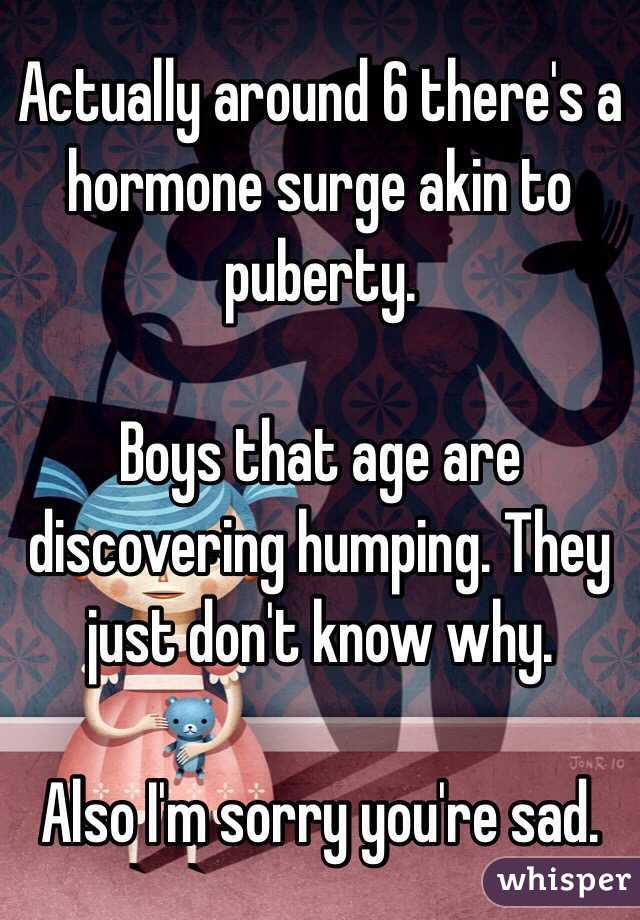 Actually around 6 there's a hormone surge akin to puberty. 

Boys that age are discovering humping. They just don't know why. 

Also I'm sorry you're sad.