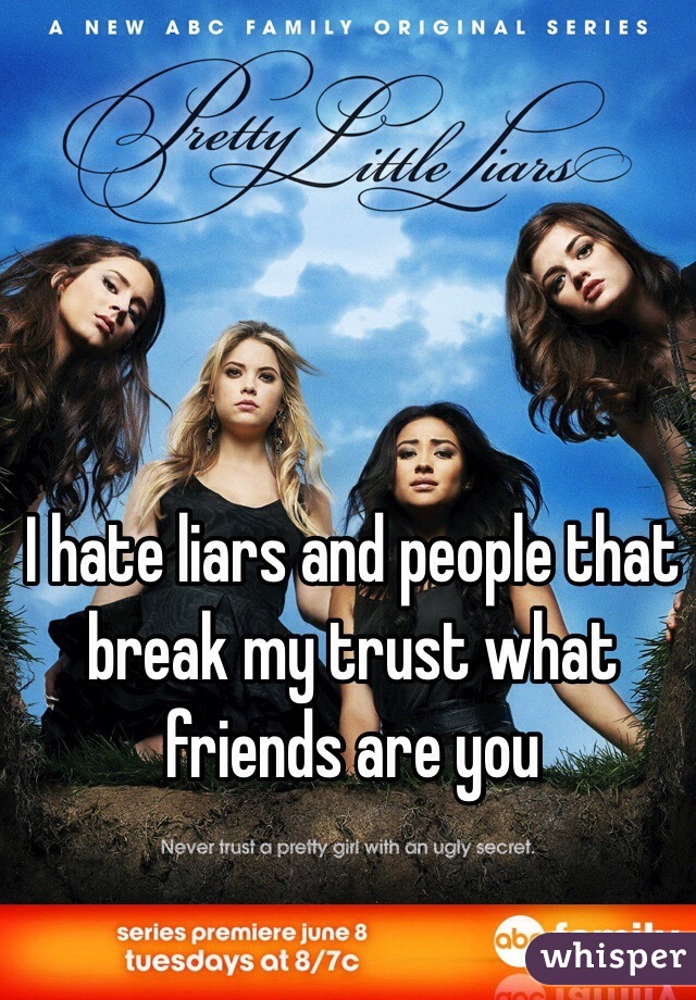 I hate liars and people that break my trust what friends are you 