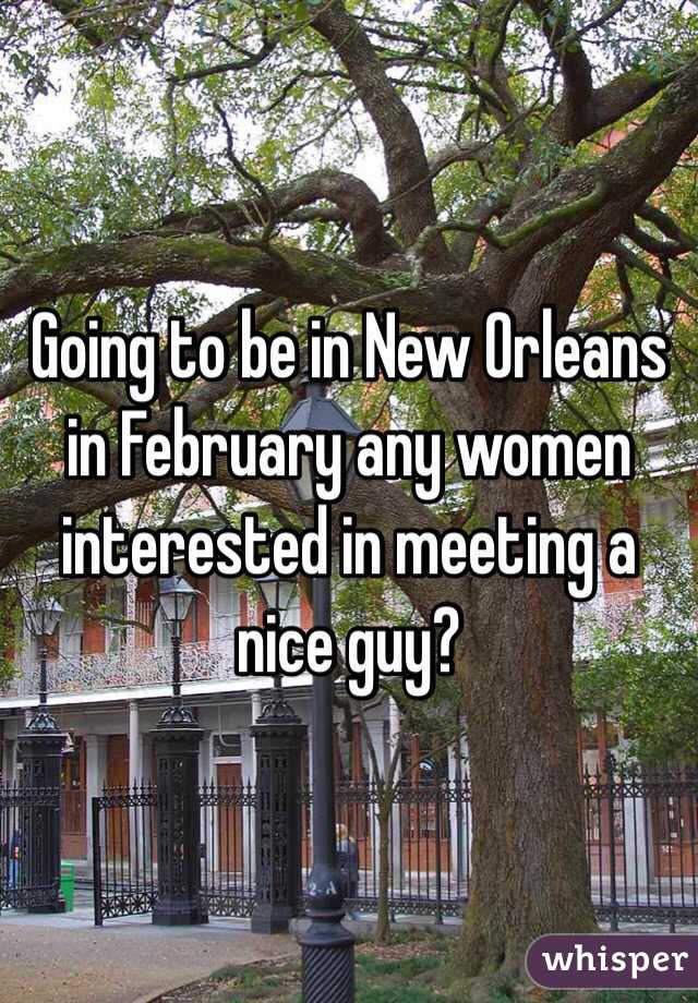 Going to be in New Orleans in February any women interested in meeting a nice guy? 