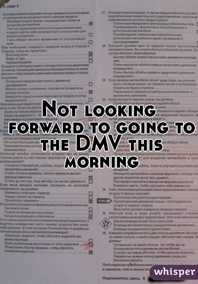Not looking forward to going to the DMV this morning