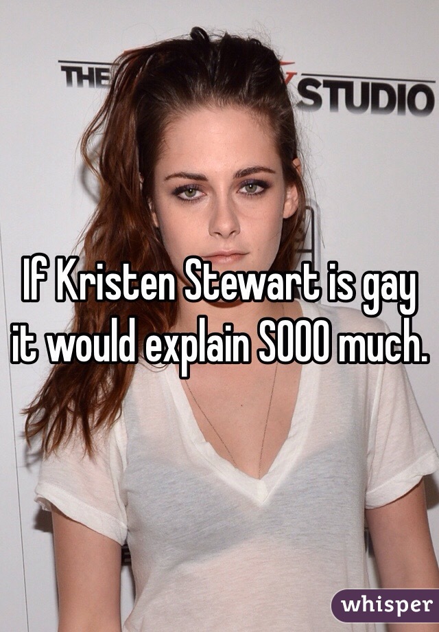 If Kristen Stewart is gay it would explain SOOO much. 