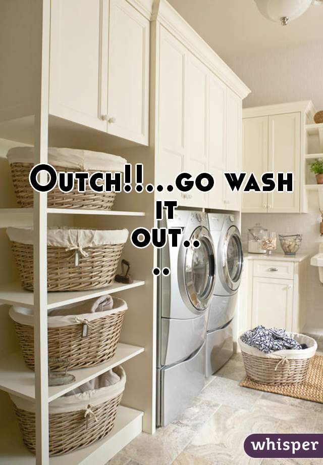 Outch!!...go wash it out....