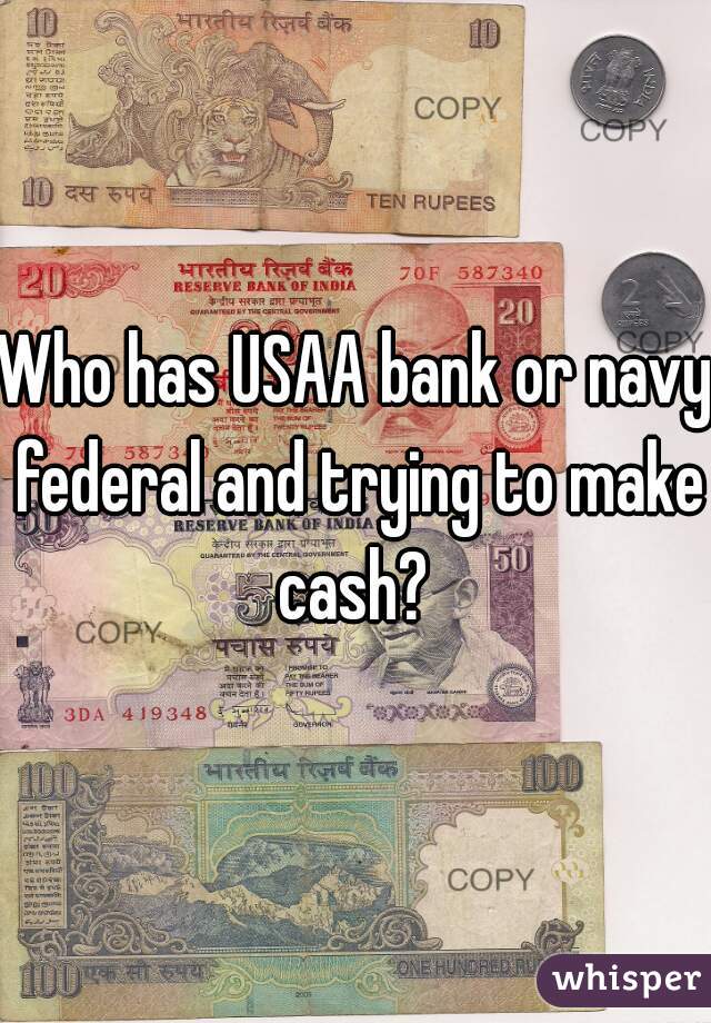 Who has USAA bank or navy federal and trying to make cash? 