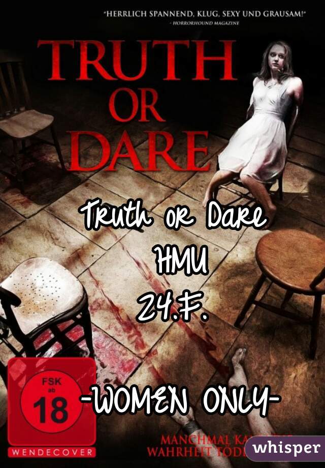 Truth or Dare 
HMU
24.F. 

-WOMEN ONLY-