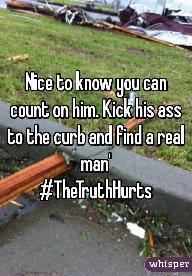 Nice to know you can count on him. Kick his ass to the curb and find a real man'
#TheTruthHurts