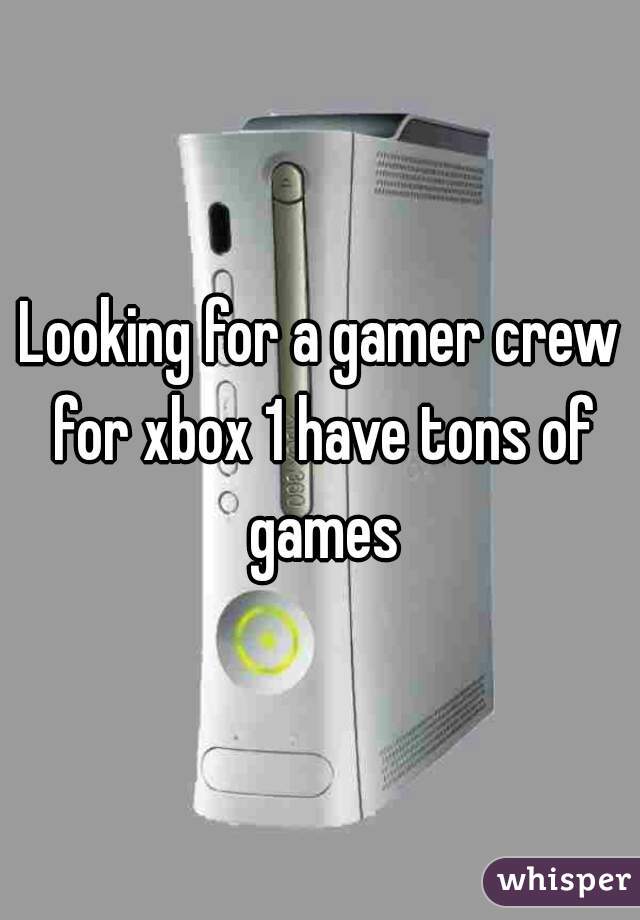 Looking for a gamer crew for xbox 1 have tons of games