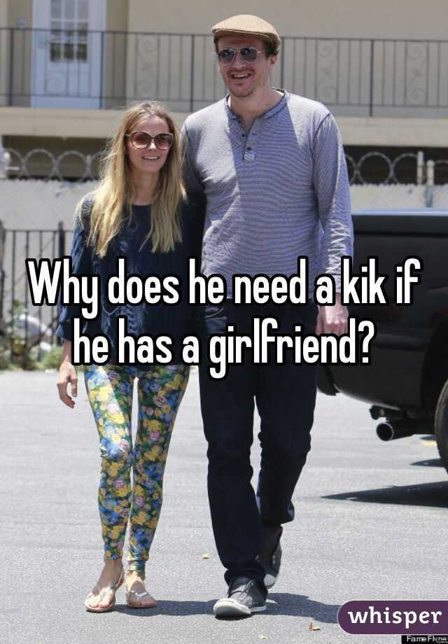 Why does he need a kik if he has a girlfriend?