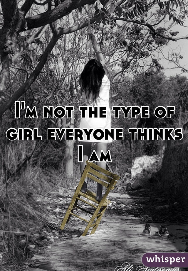 I'm not the type of girl everyone thinks I am