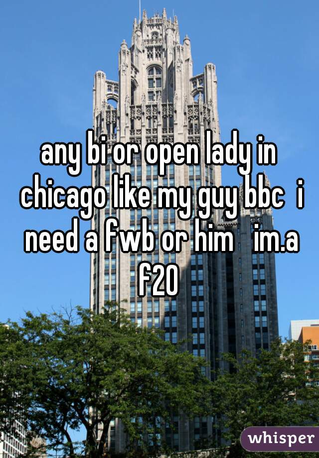 any bi or open lady in chicago like my guy bbc  i need a fwb or him   im.a f20 