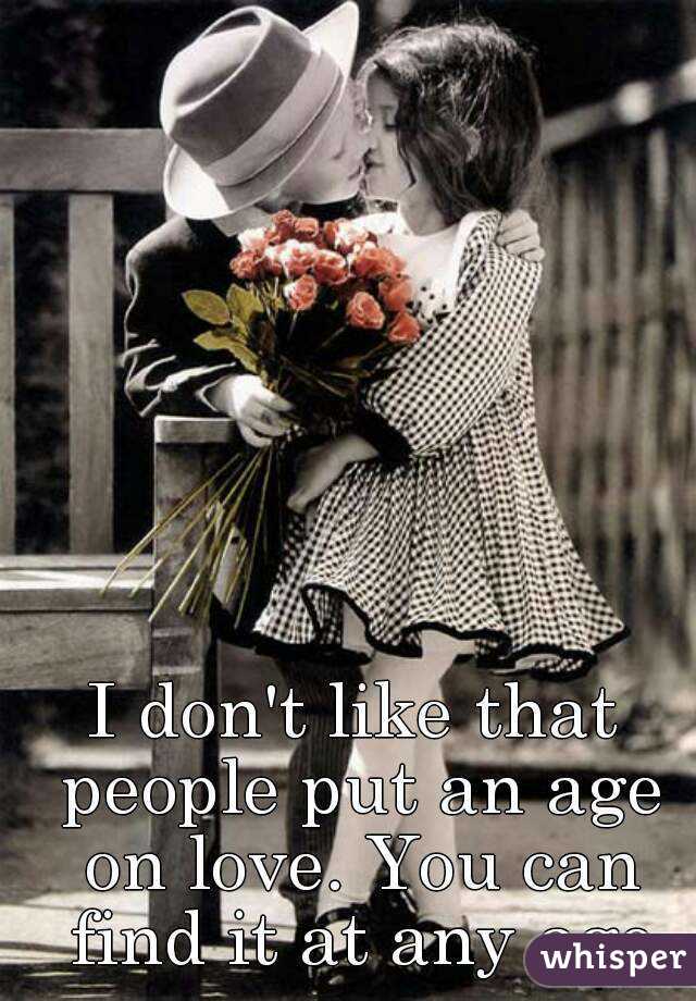 I don't like that people put an age on love. You can find it at any age