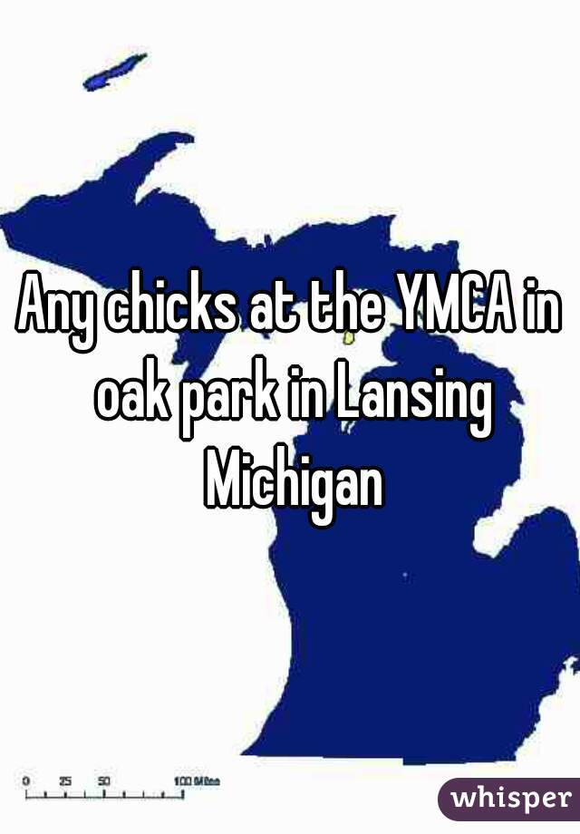 Any chicks at the YMCA in oak park in Lansing Michigan