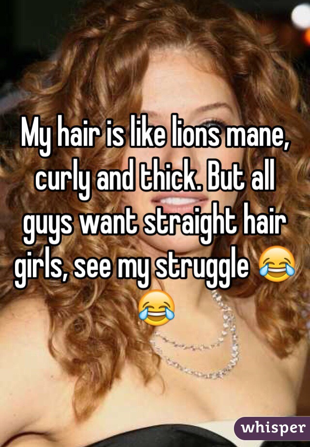 My hair is like lions mane, curly and thick. But all guys want straight hair girls, see my struggle 😂😂
