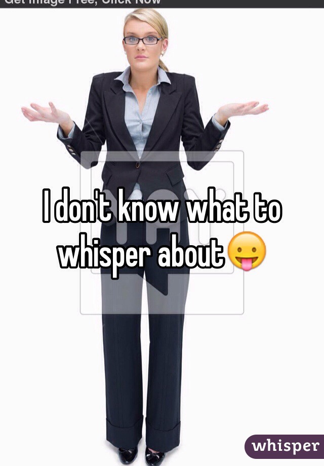 I don't know what to whisper about😛