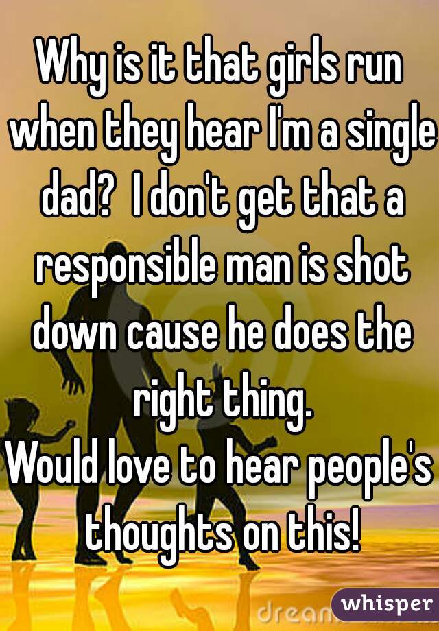 Why is it that girls run when they hear I'm a single dad?  I don't get that a responsible man is shot down cause he does the right thing.
Would love to hear people's thoughts on this!