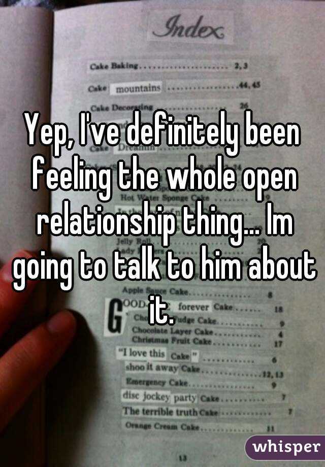 Yep, I've definitely been feeling the whole open relationship thing... Im going to talk to him about it. 