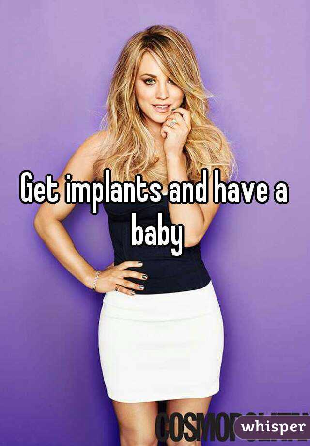 Get implants and have a baby