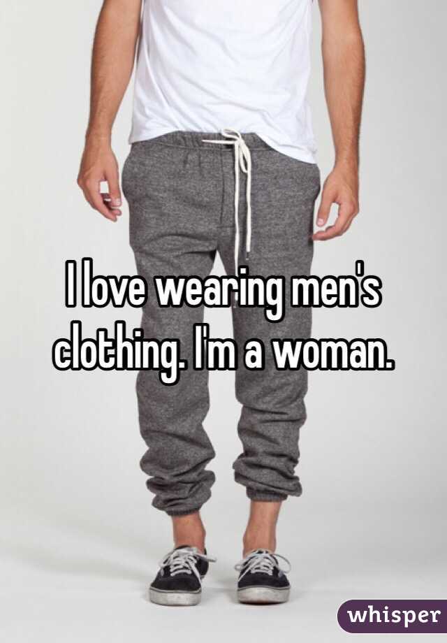 I love wearing men's clothing. I'm a woman. 