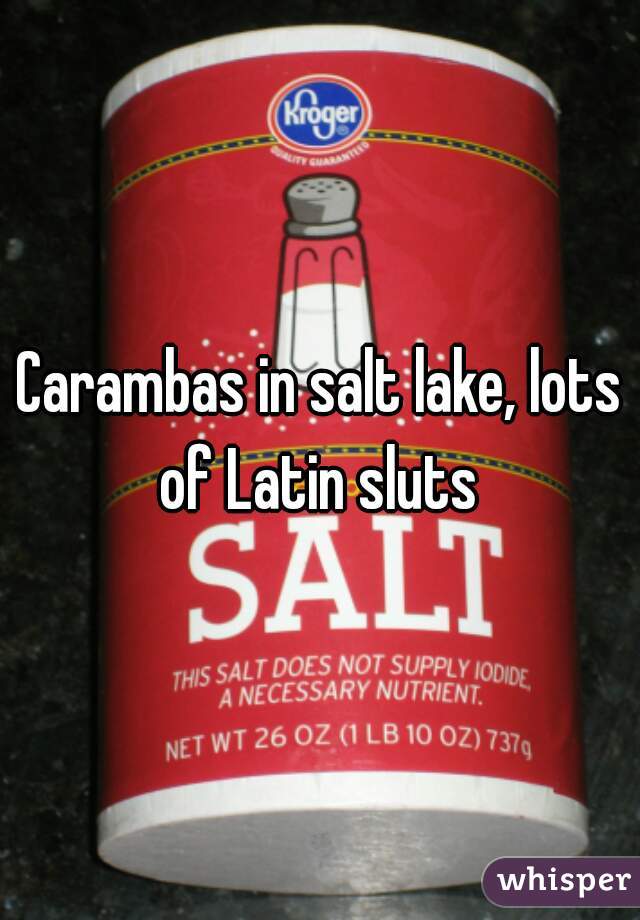 Carambas in salt lake, lots of Latin sluts 
