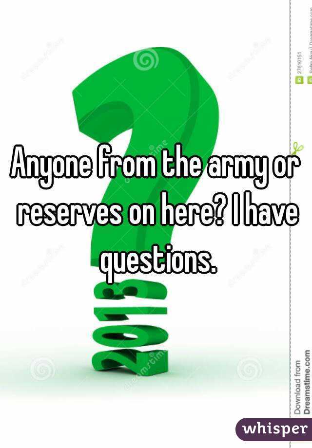 Anyone from the army or reserves on here? I have questions.