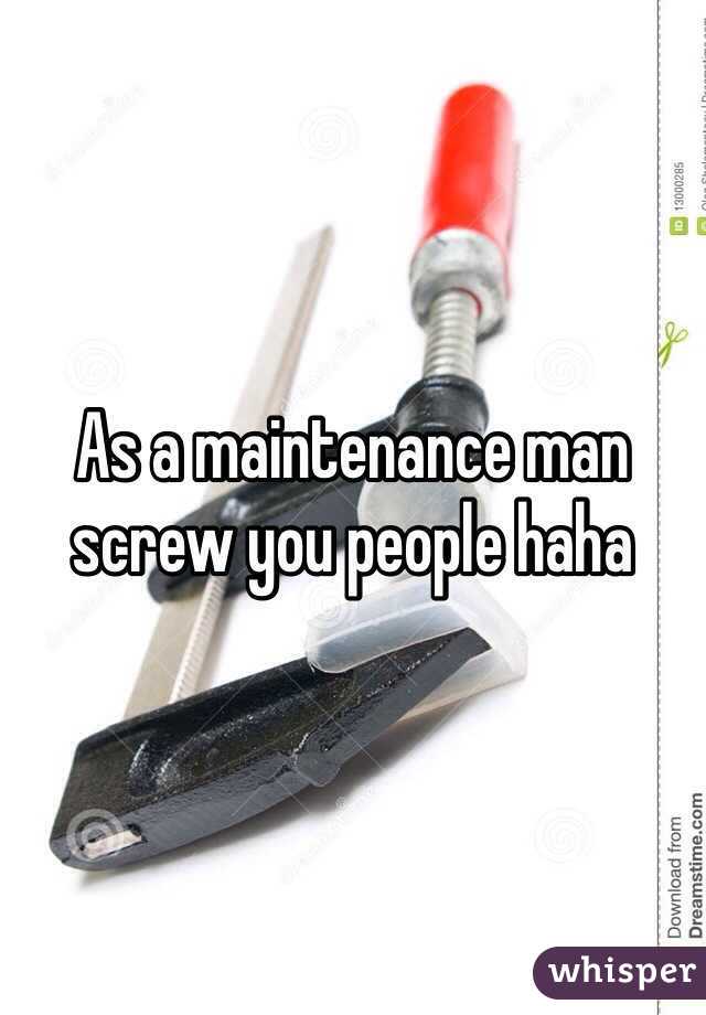 As a maintenance man screw you people haha