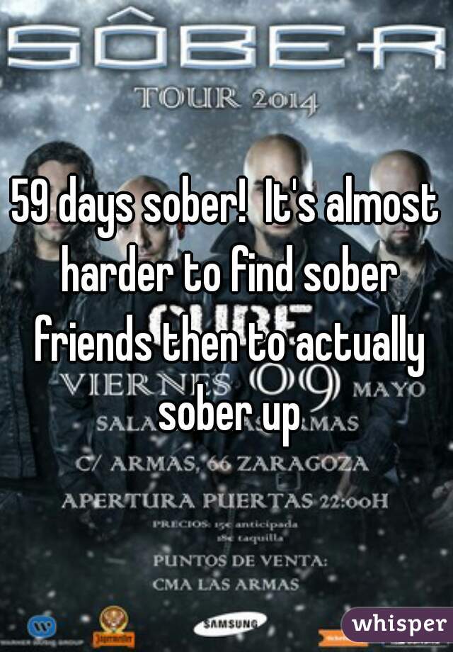 59 days sober!  It's almost harder to find sober friends then to actually sober up
