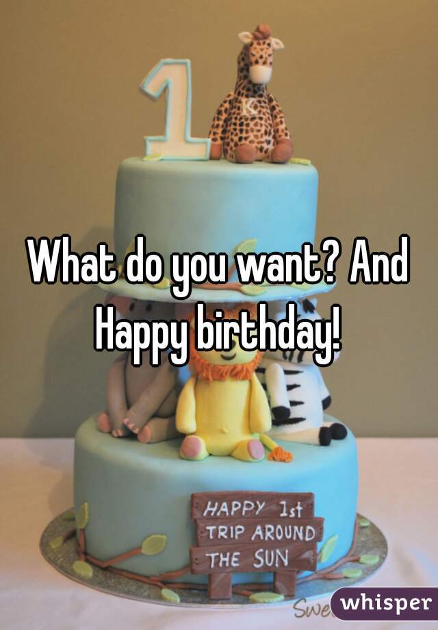 What do you want? And Happy birthday! 