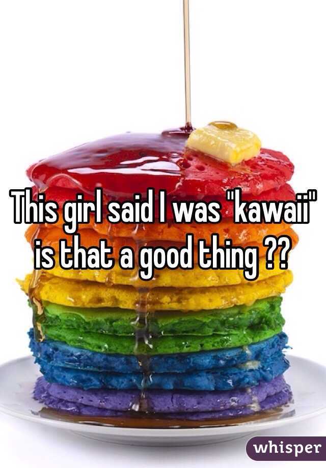 This girl said I was "kawaii" is that a good thing ??