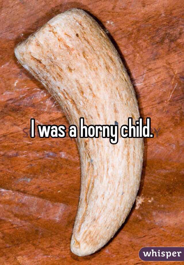 I was a horny child. 