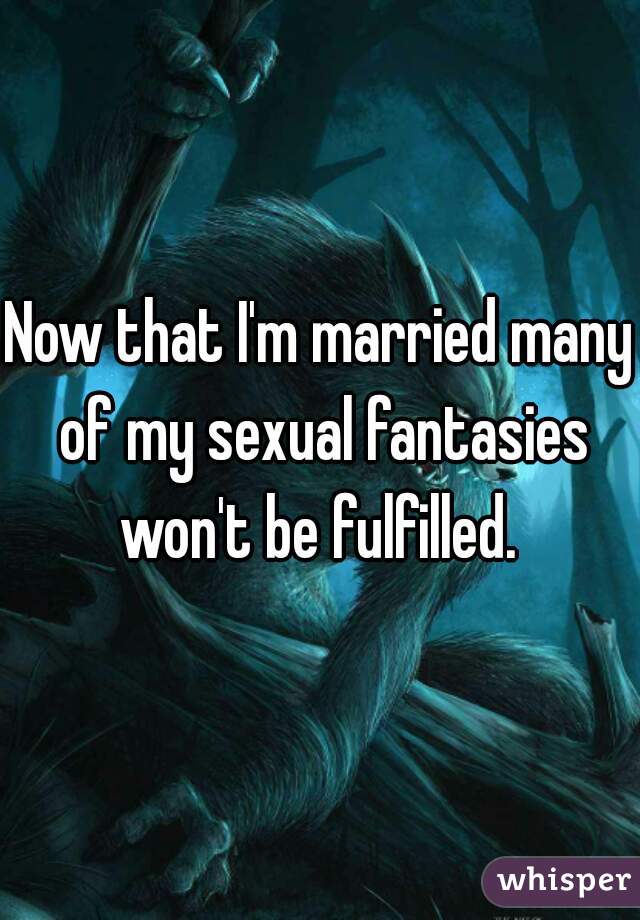 Now that I'm married many of my sexual fantasies won't be fulfilled. 