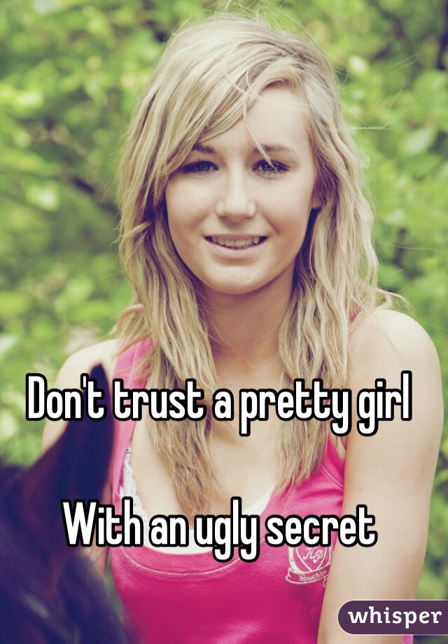 Don't trust a pretty girl 

 With an ugly secret 