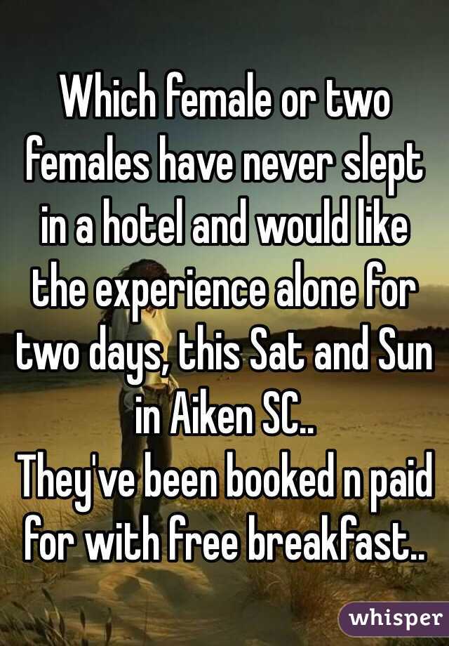 Which female or two females have never slept in a hotel and would like the experience alone for two days, this Sat and Sun in Aiken SC..
They've been booked n paid for with free breakfast..
