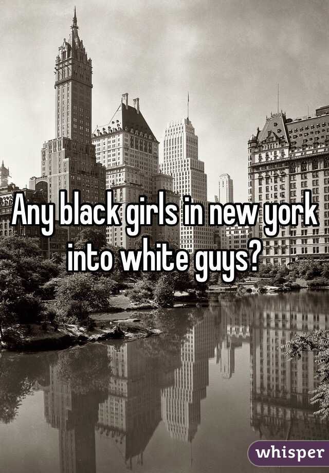 Any black girls in new york into white guys?