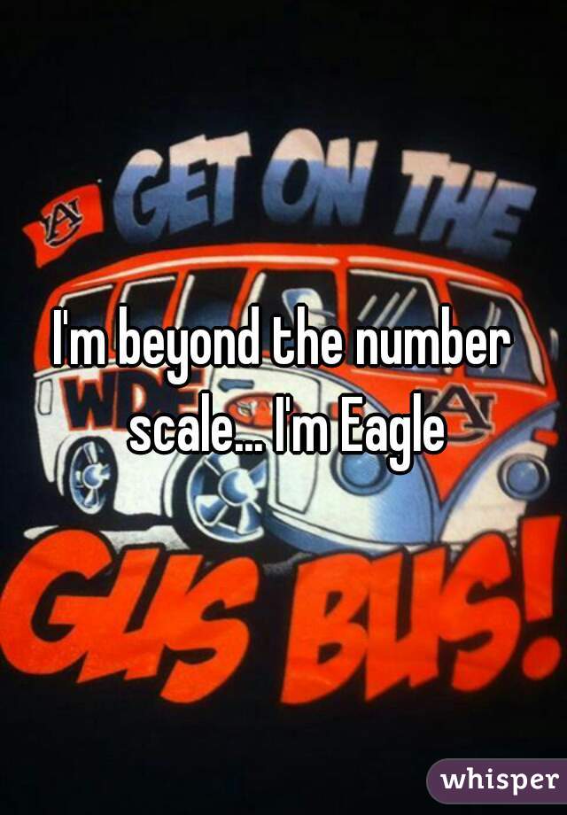 I'm beyond the number scale... I'm Eagle