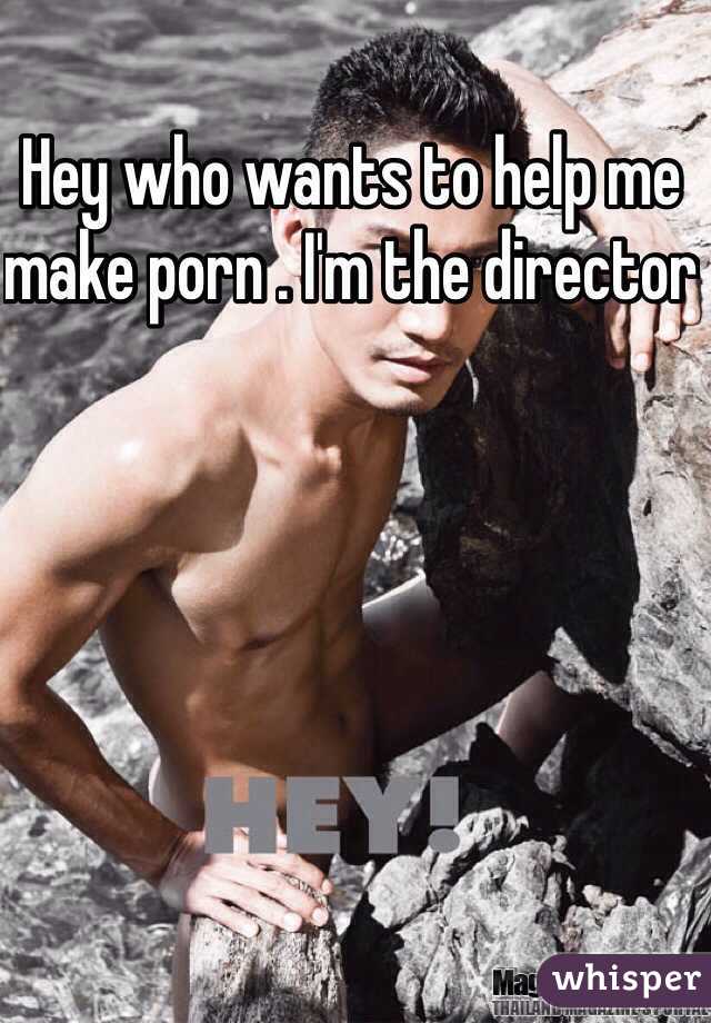 Hey who wants to help me make porn . I'm the director 