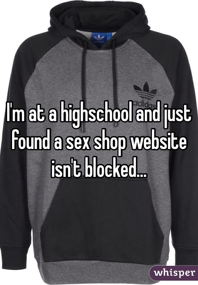 I'm at a highschool and just found a sex shop website isn't blocked...