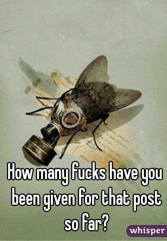 How many fucks have you been given for that post so far?