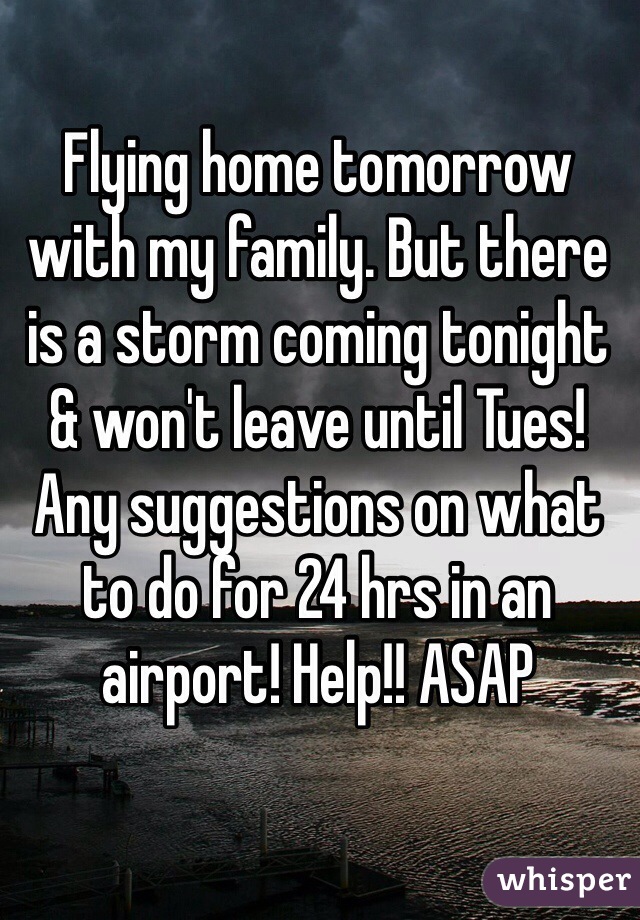 Flying home tomorrow with my family. But there is a storm coming tonight & won't leave until Tues! Any suggestions on what to do for 24 hrs in an airport! Help!! ASAP