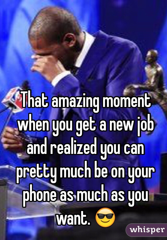 That amazing moment when you get a new job and realized you can pretty much be on your phone as much as you want. 😎