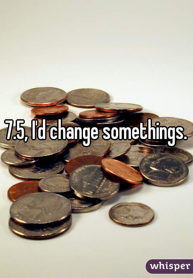 7.5, I'd change somethings.