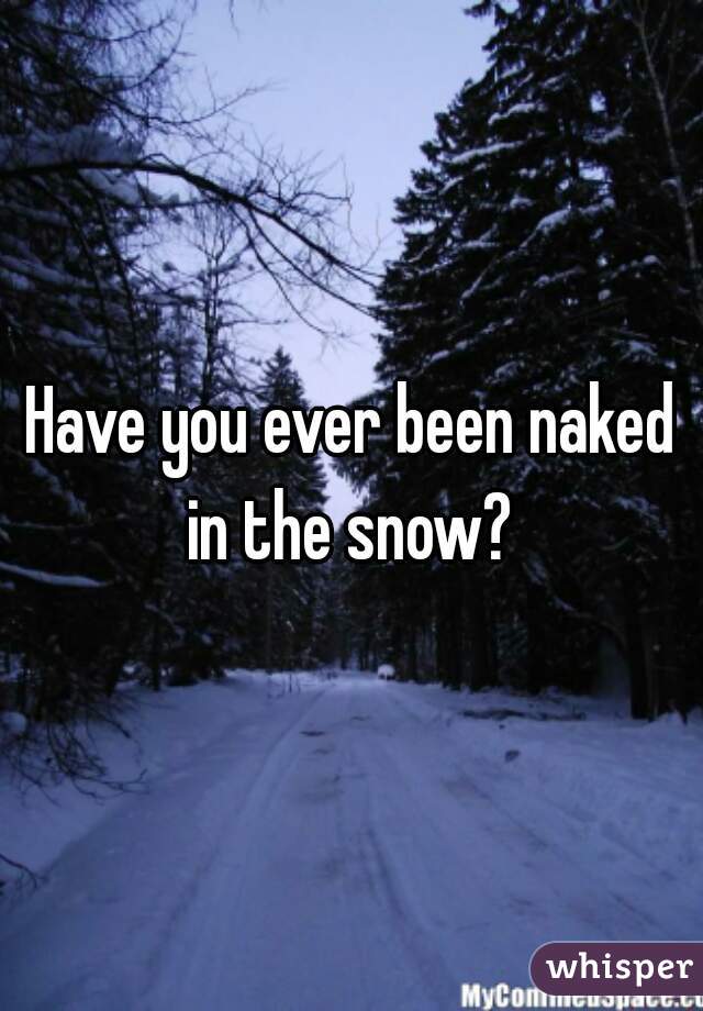 Have you ever been naked in the snow? 