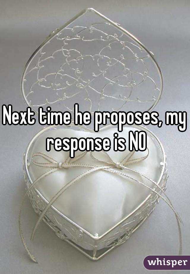 Next time he proposes, my response is NO