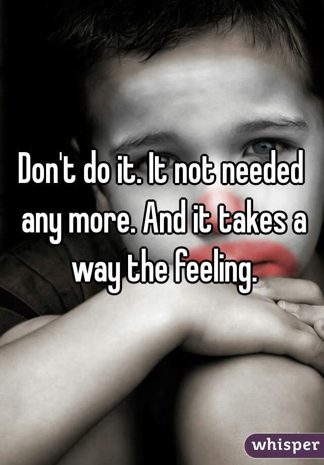 Don't do it. It not needed any more. And it takes a way the feeling.