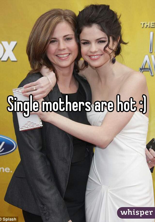 Single mothers are hot :)