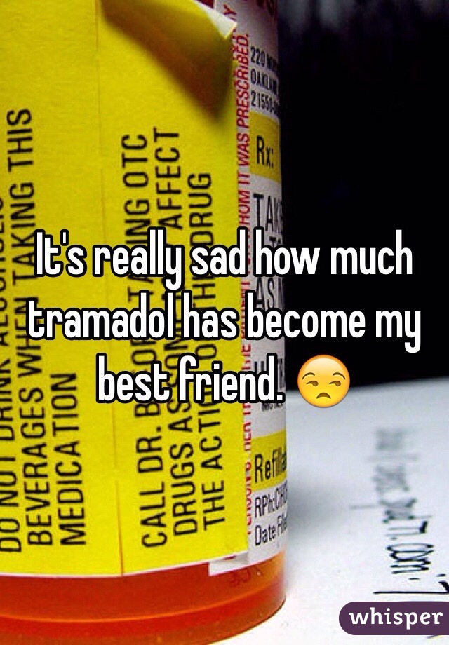 It's really sad how much tramadol has become my best friend. 😒