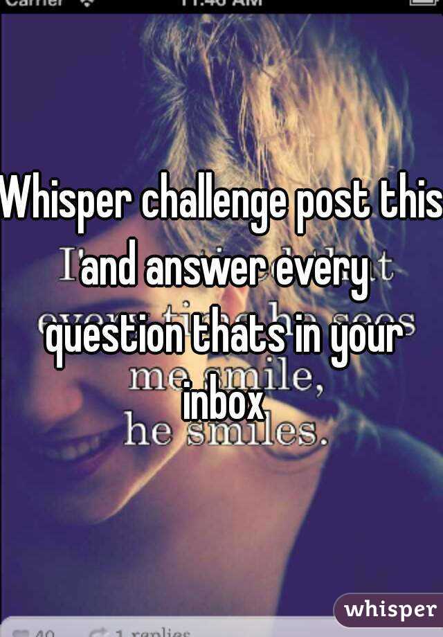 Whisper challenge post this and answer every question thats in your inbox
