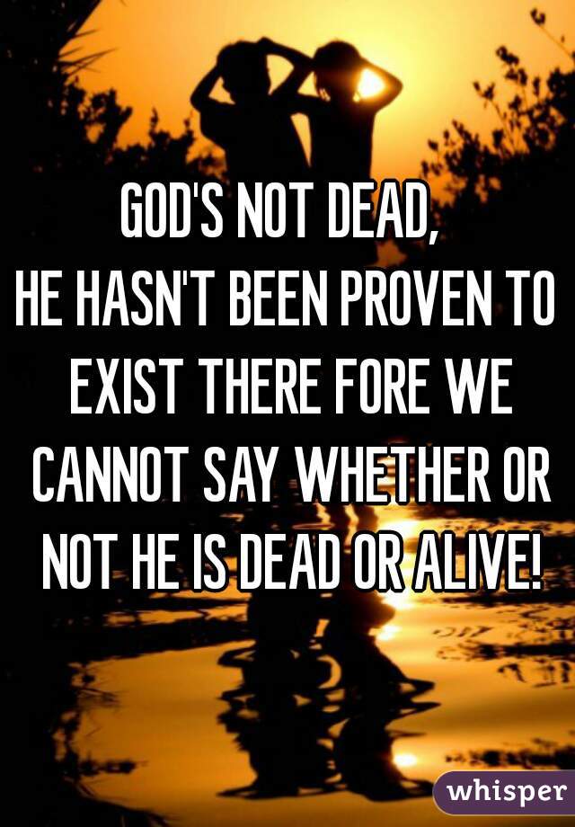 GOD'S NOT DEAD, 
HE HASN'T BEEN PROVEN TO EXIST THERE FORE WE CANNOT SAY WHETHER OR NOT HE IS DEAD OR ALIVE!